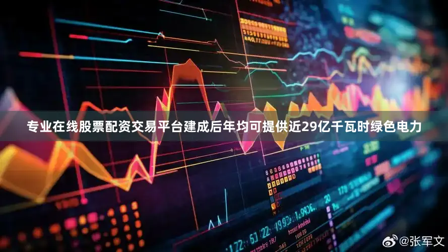 专业在线股票配资交易平台建成后年均可提供近29亿千瓦时绿色电力