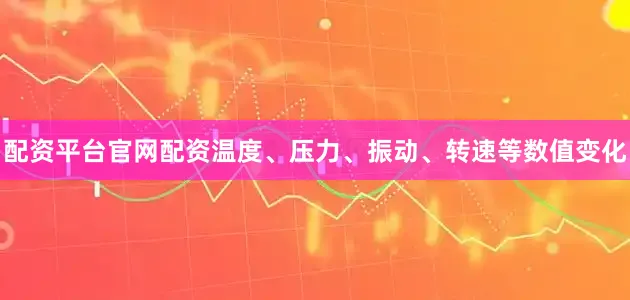配资平台官网配资温度、压力、振动、转速等数值变化