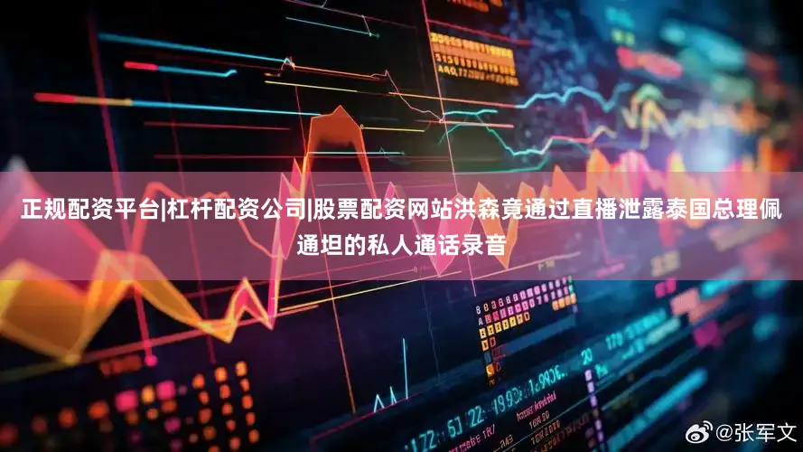 正规配资平台|杠杆配资公司|股票配资网站洪森竟通过直播泄露泰国总理佩通坦的私人通话录音
