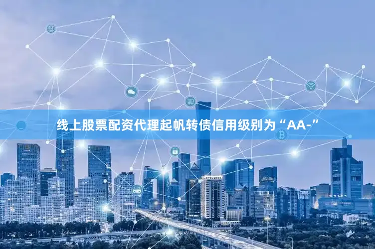 线上股票配资代理起帆转债信用级别为“AA-”