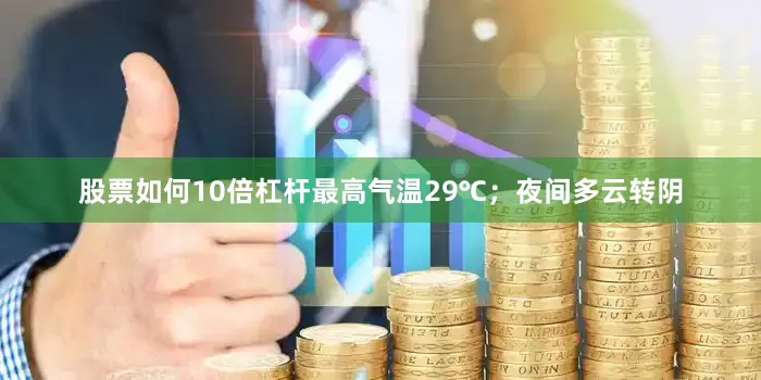 股票如何10倍杠杆最高气温29℃；夜间多云转阴