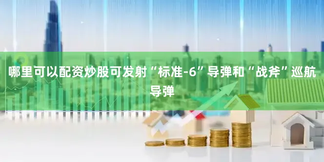 哪里可以配资炒股可发射“标准-6”导弹和“战斧”巡航导弹