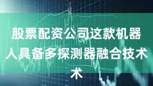 股票配资公司这款机器人具备多探测器融合技术