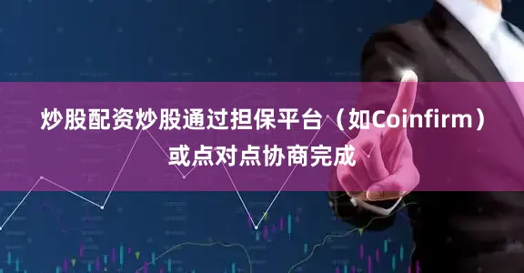 炒股配资炒股通过担保平台（如Coinfirm）或点对点协商完成