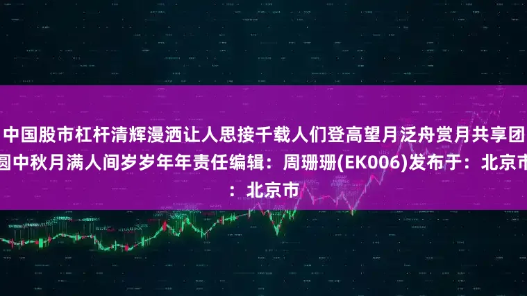 中国股市杠杆清辉漫洒让人思接千载人们登高望月泛舟赏月共享团圆中秋月满人间岁岁年年责任编辑：周珊珊(EK006)发布于：北京市