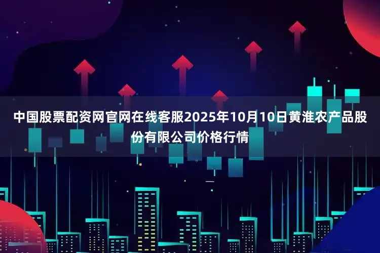 中国股票配资网官网在线客服2025年10月10日黄淮农产品股份有限公司价格行情