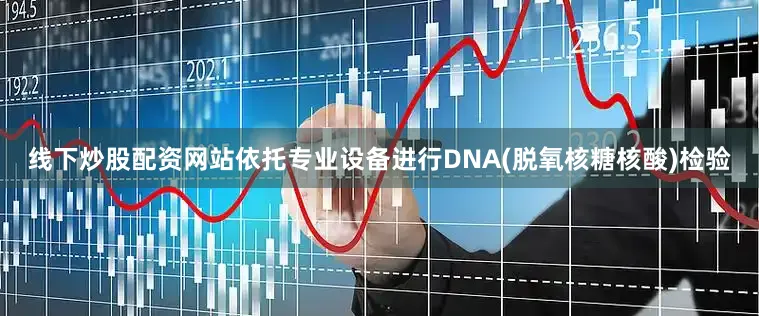 线下炒股配资网站依托专业设备进行DNA(脱氧核糖核酸)检验
