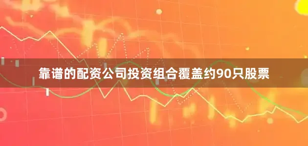 靠谱的配资公司投资组合覆盖约90只股票