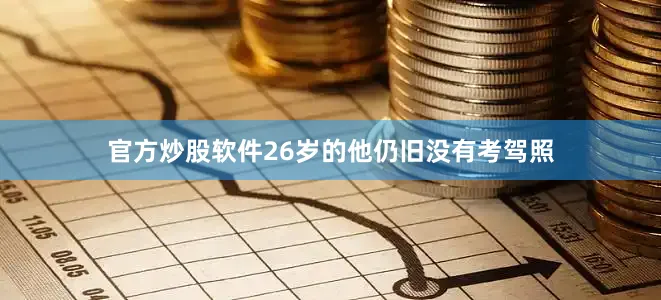 官方炒股软件26岁的他仍旧没有考驾照