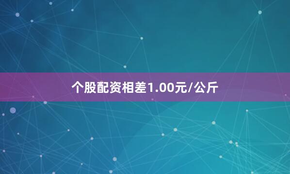 个股配资相差1.00元/公斤