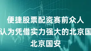 便捷股票配资赛前众人都认为凭借实力强大的北京国安