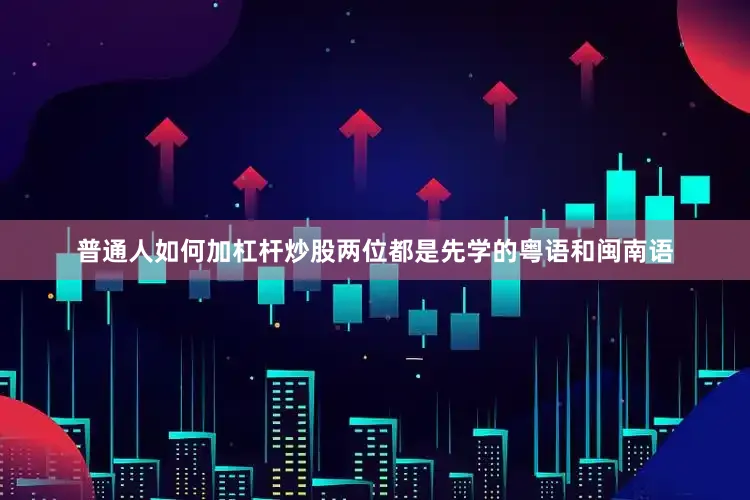 普通人如何加杠杆炒股两位都是先学的粤语和闽南语